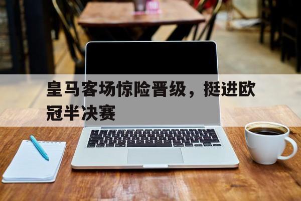 万博ManbetxAPP-皇马锁定欧冠半决赛,是他们变强了吗?